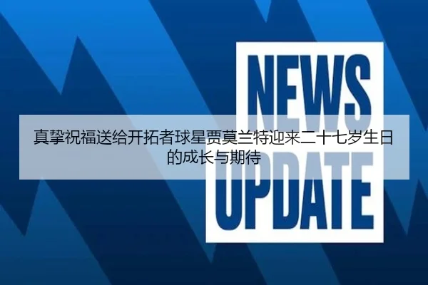 真挚祝福送给开拓者球星贾莫兰特迎来二十七岁生日的成长与期待