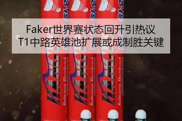 Faker世界赛状态回升引热议T1中路英雄池扩展或成制胜关键